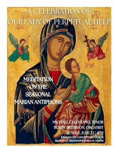 A CELEBRATION OF OUR LADY OF PERPETUAL HELP. MEDITATION ON THE SEASONAL MARIAN ANTIPHONS. MICHAEL CELENTANO, TENOR. BOBBY PETERSON, ORGANIST. SUNDAY, JUNE 22 4PM.